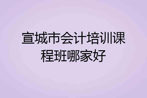 宣城市会计培训课程班哪家好