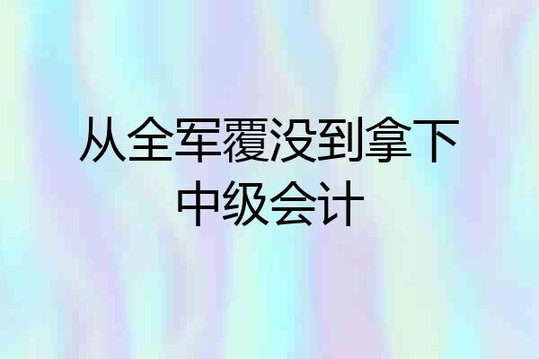从全军覆没到拿下中级会计