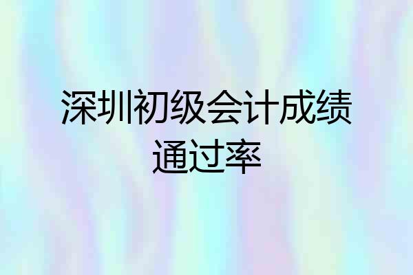 深圳初级会计成绩通过率