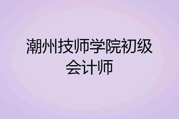 潮州技师学院初级会计师