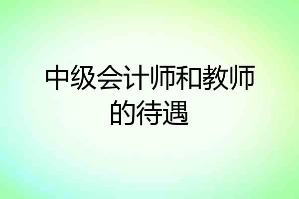 中级会计师和教师的待遇