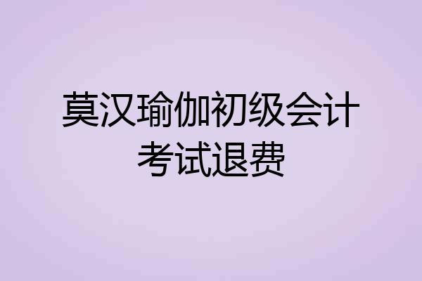 莫汉瑜伽初级会计考试退费