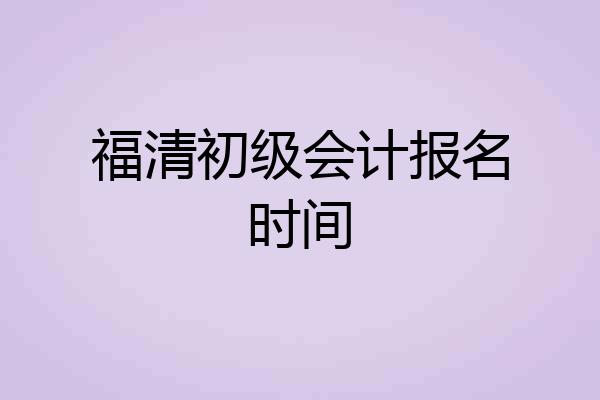 福清初级会计报名时间