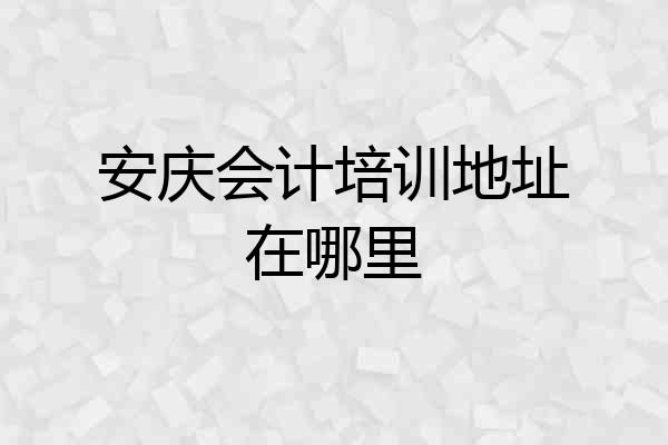 安庆会计培训地址在哪里