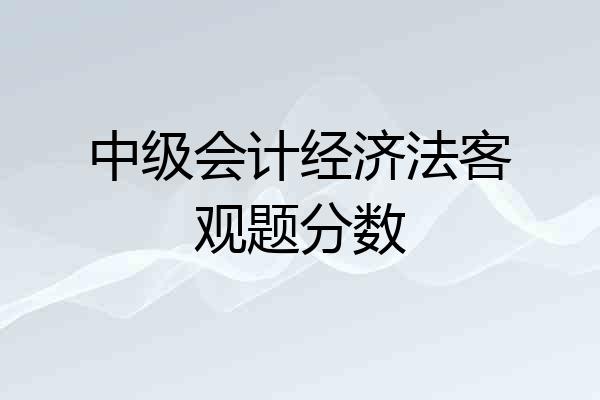 中级会计经济法客观题分数