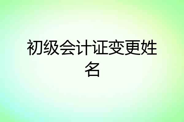 初级会计证变更姓名