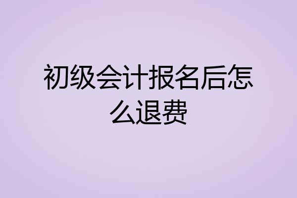 初级会计报名后怎么退费