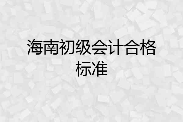 海南初级会计合格标准
