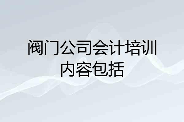阀门公司会计培训内容包括