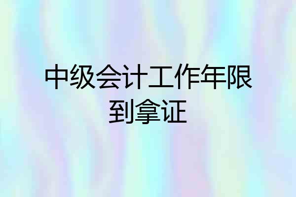 中级会计工作年限到拿证
