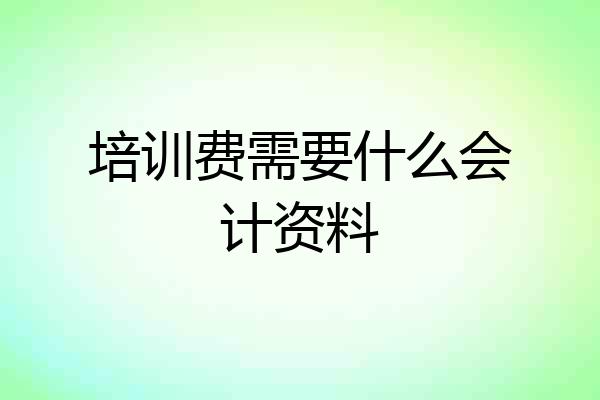 培训费需要什么会计资料