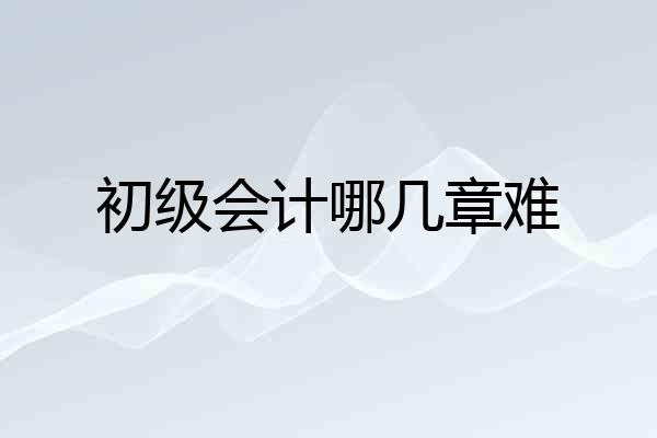 初级会计哪几章难