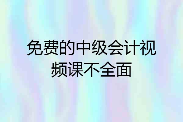 免费的中级会计视频课不全面