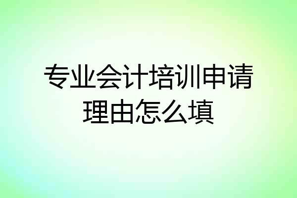 专业会计培训申请理由怎么填