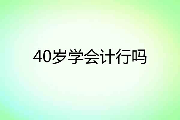 40岁学会计行吗