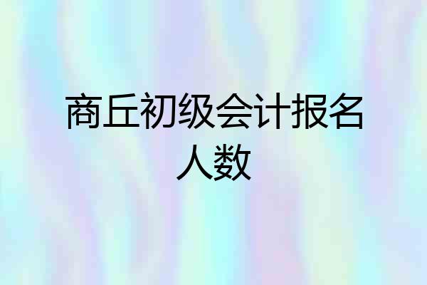 商丘初级会计报名人数