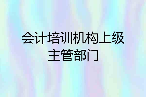 会计培训机构上级主管部门