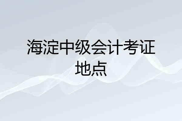 海淀中级会计考证地点