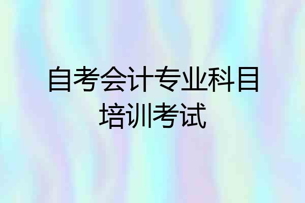 自考会计专业科目培训考试