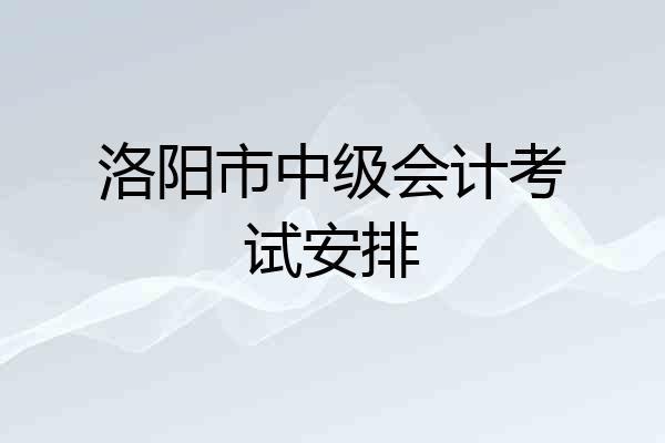 洛阳市中级会计考试安排