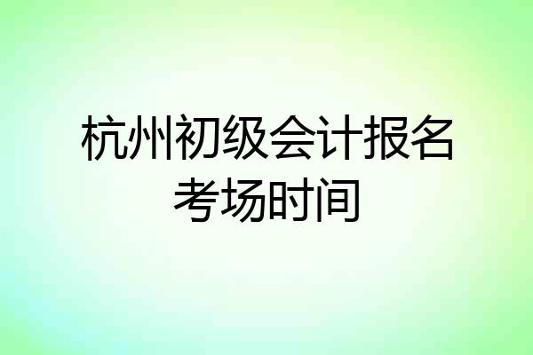 杭州初级会计报名考场时间