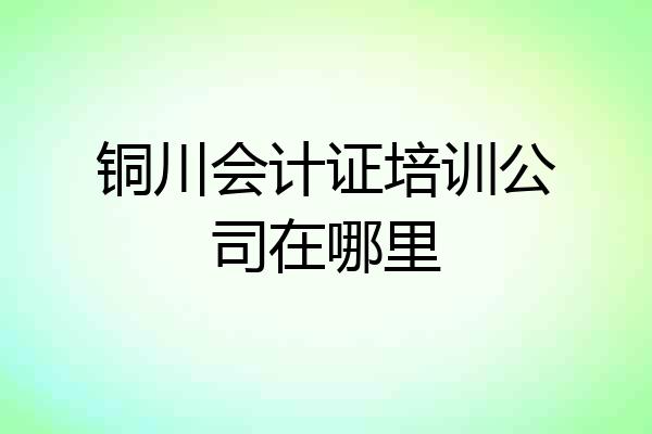 铜川会计证培训公司在哪里