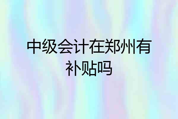 中级会计在郑州有补贴吗