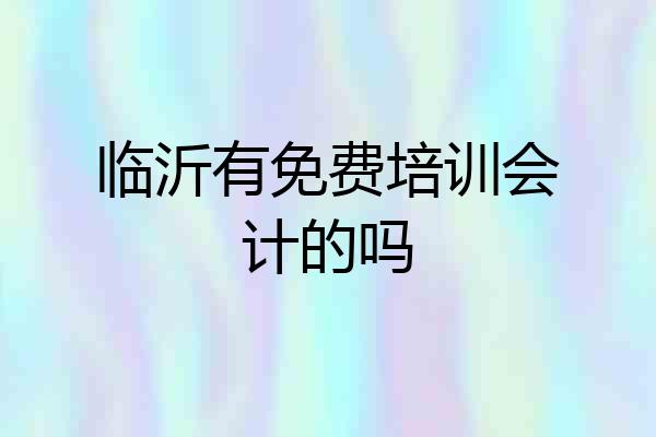 临沂有免费培训会计的吗