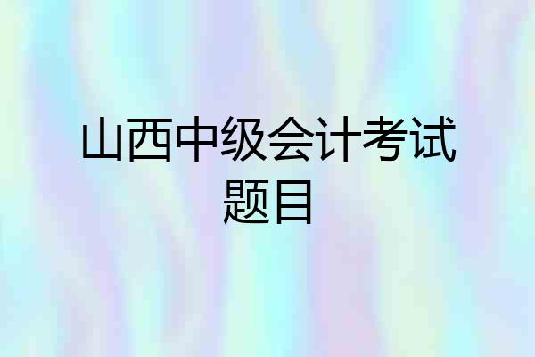 山西中级会计考试题目