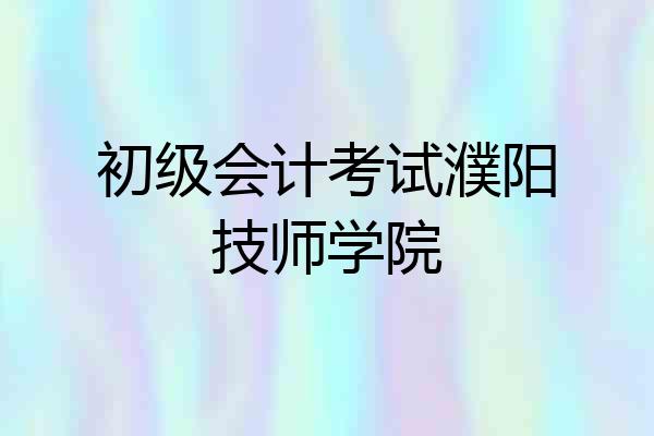 初级会计考试濮阳技师学院