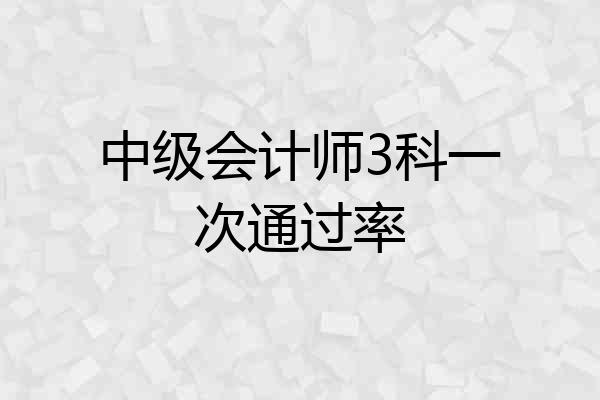 中级会计师3科一次通过率