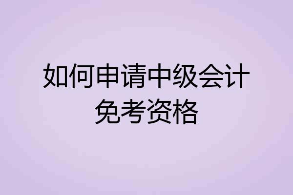 如何申请中级会计免考资格