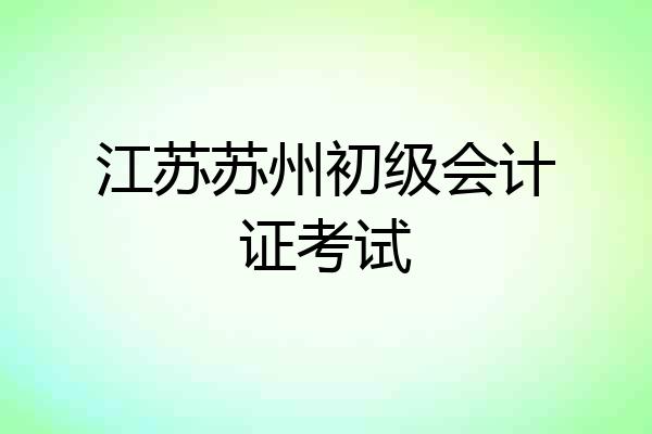 江苏苏州初级会计证考试