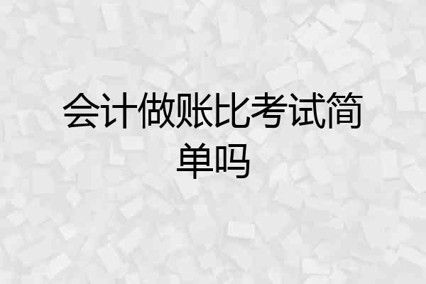 会计做账比考试简单吗