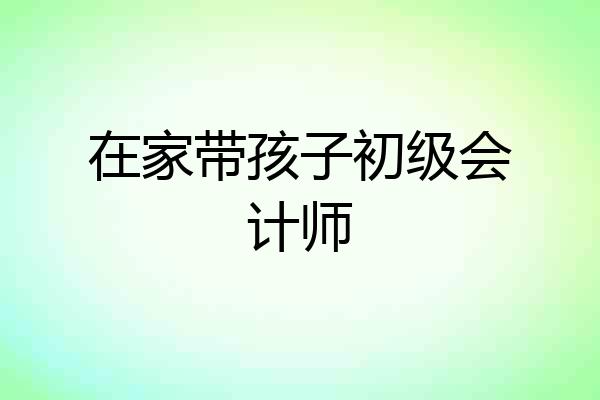 在家带孩子初级会计师
