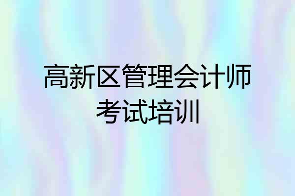 高新区管理会计师考试培训