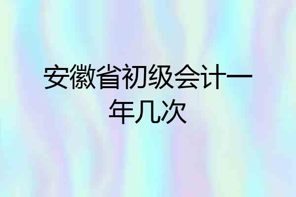 安徽省初级会计一年几次