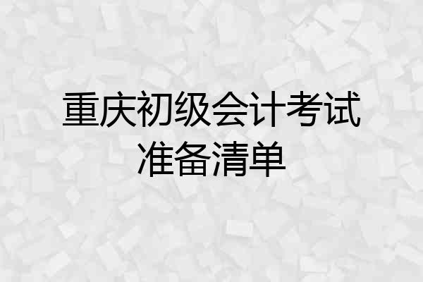 重庆初级会计考试准备清单