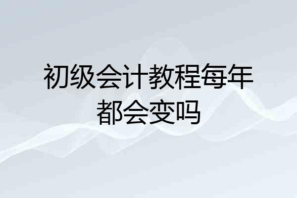 初级会计教程每年都会变吗