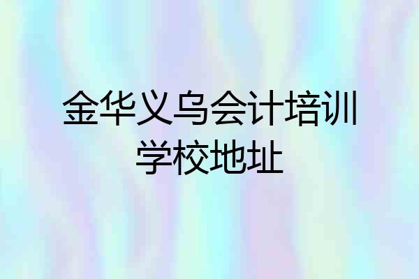 金华义乌会计培训学校地址