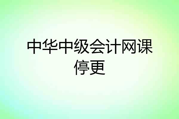 中华中级会计网课停更