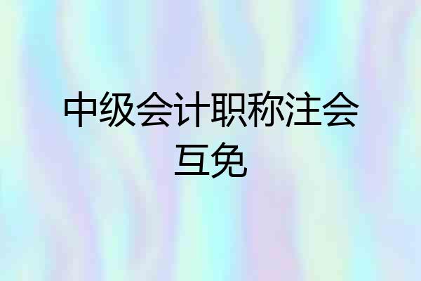 中级会计职称注会互免