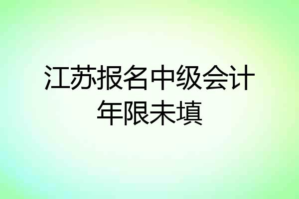 江苏报名中级会计年限未填