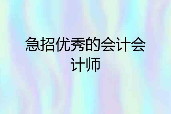 急招优秀的会计会计师