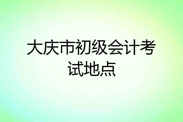 大庆市初级会计考试地点