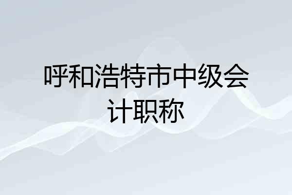呼和浩特市中级会计职称