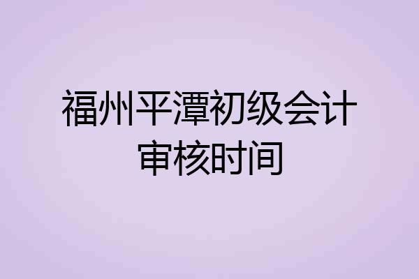 福州平潭初级会计审核时间