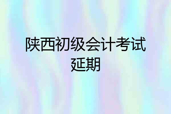 陕西初级会计考试延期