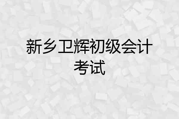 新乡卫辉初级会计考试