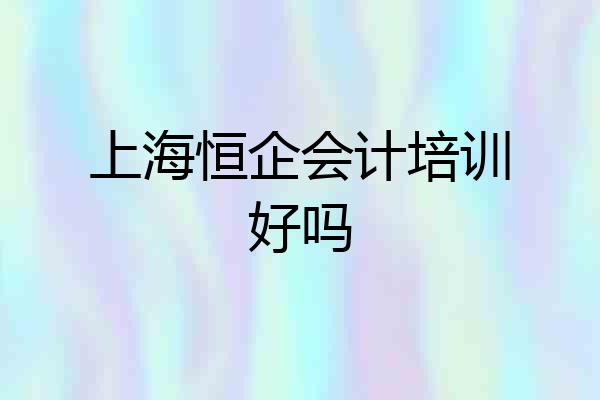 上海恒企会计培训好吗